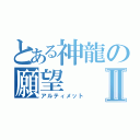 とある神龍の願望Ⅱ（アルティメット）