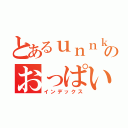 とあるｕｎｎｋｏのおっぱい（インデックス）