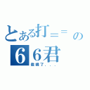 とある打＝＝  ＝＝の６６君（傲嬌了．．．）