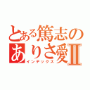 とある篤志のありさ愛Ⅱ（インデックス）