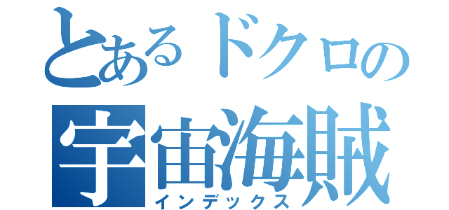 とあるドクロの宇宙海賊（インデックス）