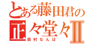 とある藤田君の正々堂々Ⅱ（田村なんぱ）