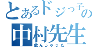 とあるドジっ子の中村先生（飲んじゃった）