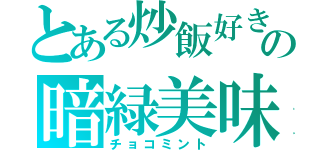 とある炒飯好きの暗緑美味（チョコミント）