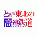 とある東北の高速鉄道（新☆幹☆線）