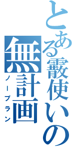 とある霰使いの無計画（ノープラン）