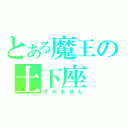 とある魔王の土下座（すみません）