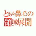 とある鼻毛の領域展開（ワールド）