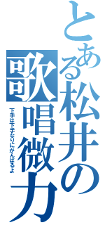 とある松井の歌唱微力（下手は下手なりにがんばるよ）