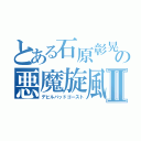 とある石原彰晃の悪魔旋風Ⅱ（デビルバッドゴースト）