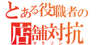 とある役職者の店舗対抗（マラソン）