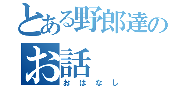 とある野郎達のお話（おはなし）