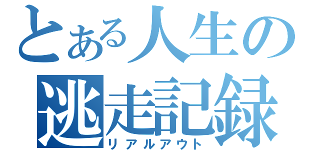 とある人生の逃走記録（リアルアウト）