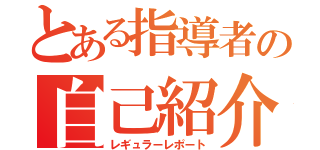 とある指導者の自己紹介（レギュラーレポート）