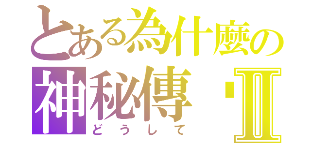 とある為什麼の神秘傳說Ⅱ（どうして）