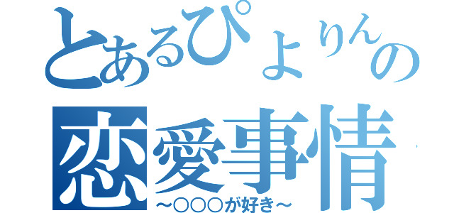 とあるぴよりんの恋愛事情（～○○○が好き～）