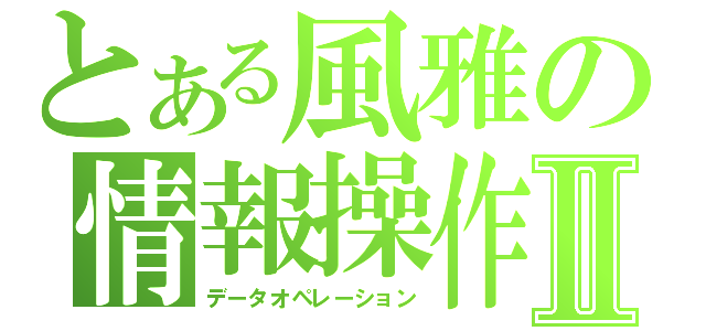 とある風雅の情報操作Ⅱ（データオペレーション）