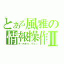 とある風雅の情報操作Ⅱ（データオペレーション）