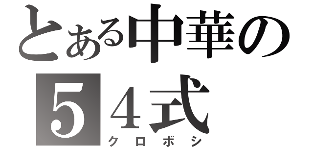 とある中華の５４式（クロボシ）