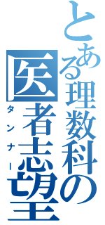 とある理数科の医者志望（タンナー）