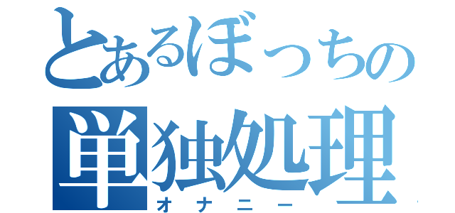 とあるぼっちの単独処理（オナニー）