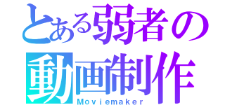 とある弱者の動画制作（Ｍｏｖｉｅｍａｋｅｒ）