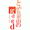 とある具沢山のｇｄｇｄ放送（インデックス）