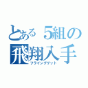 とある５組の飛翔入手（フライングゲット）