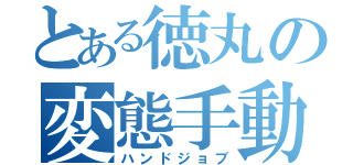 とある徳丸の変態手動（ハンドジョブ）