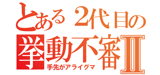 とある２代目の挙動不審Ⅱ（手先がアライグマ）