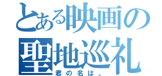 とある映画の聖地巡礼（君の名は。）