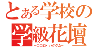 とある学校の学級花壇（－ココロ・ハググム－）