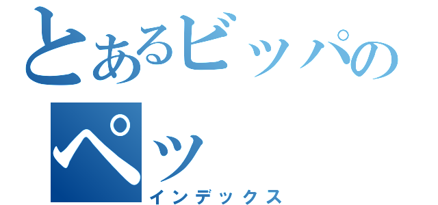 とあるビッパのペッ（インデックス）