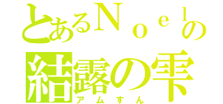 とあるＮｏｅｌの結露の雫（アムすん）