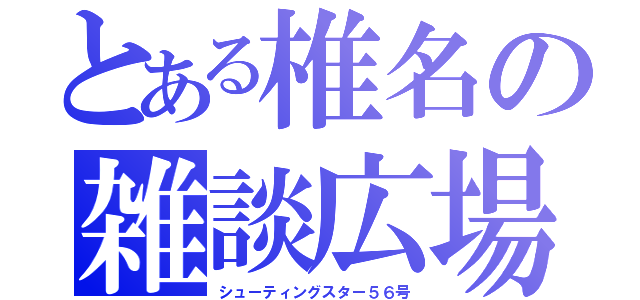 とある椎名の雑談広場（シューティングスター５６号）