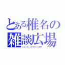 とある椎名の雑談広場（シューティングスター５６号）