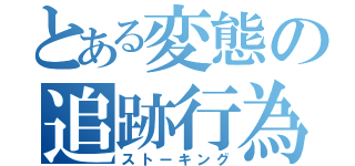 とある変態の追跡行為（ストーキング）