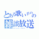 とある歌い手のの雑談放送（＠ｋａｚｕｋｉ＿０８３５）