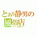 とある静男の風俗店（えっちぃのは嫌いです）