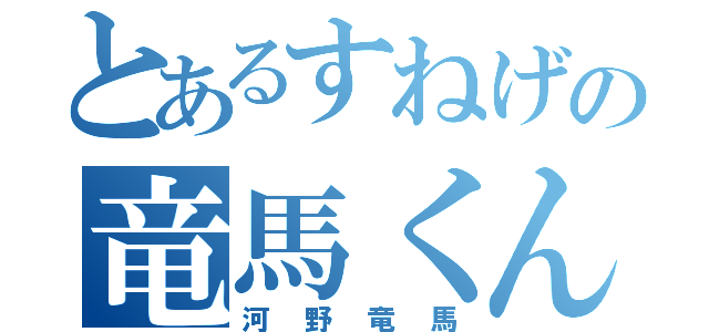 とあるすねげの竜馬くん（河野竜馬）