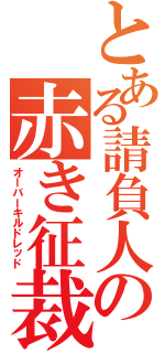 とある請負人の赤き征裁（オーバーキルドレッド）