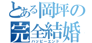 とある岡坪の完全結婚（ハッピーエンド）