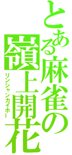 とある麻雀の嶺上開花（リンシャンカイホー）