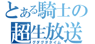 とある騎士の超生放送（グダグダタイム）