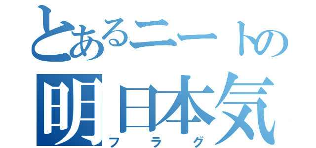 とあるニートの明日本気（フラグ）