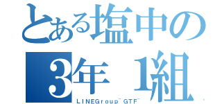 とある塩中の３年１組（ＬＩＮＥＧｒｏｕｐ~ＧＴＦ~）