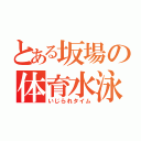 とある坂場の体育水泳（いじられタイム）