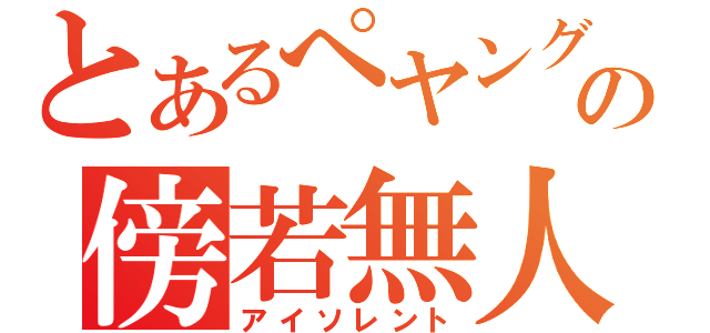 とあるぺヤングの傍若無人（アイソレント）