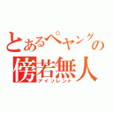 とあるぺヤングの傍若無人（アイソレント）