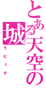 とある天空の城（ラピュタ）